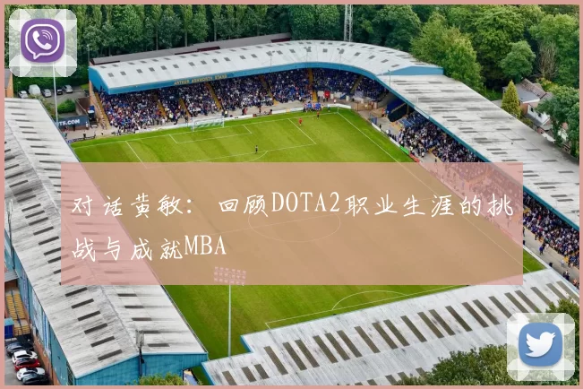 对话黄敏：回顾DOTA2职业生涯的挑战与成就MBA