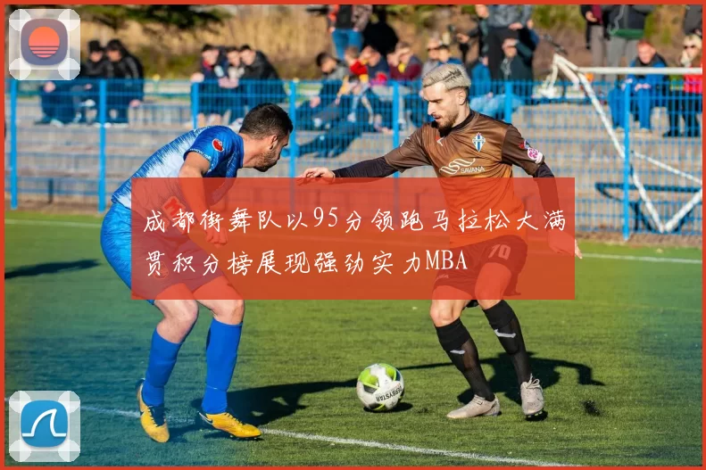 成都街舞队以95分领跑马拉松大满贯积分榜展现强劲实力MBA