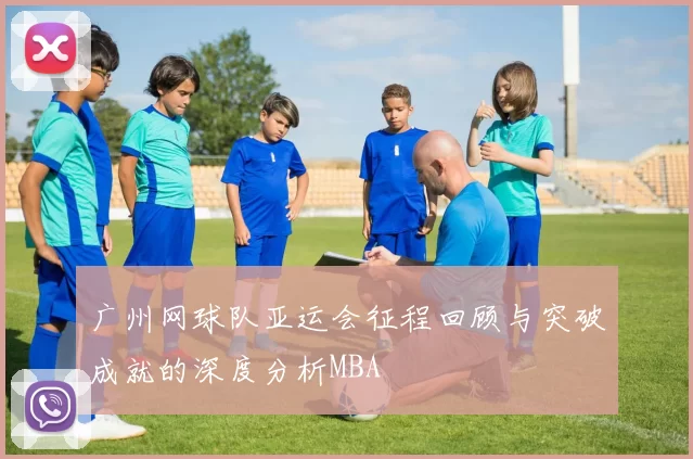 广州网球队亚运会征程回顾与突破成就的深度分析MBA