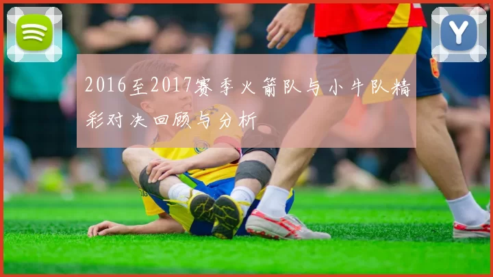 2016至2017赛季火箭队与小牛队精彩对决回顾与分析