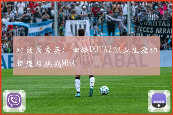 对话周秀英：回顾DOTA2职业生涯的辉煌与挑战MBA