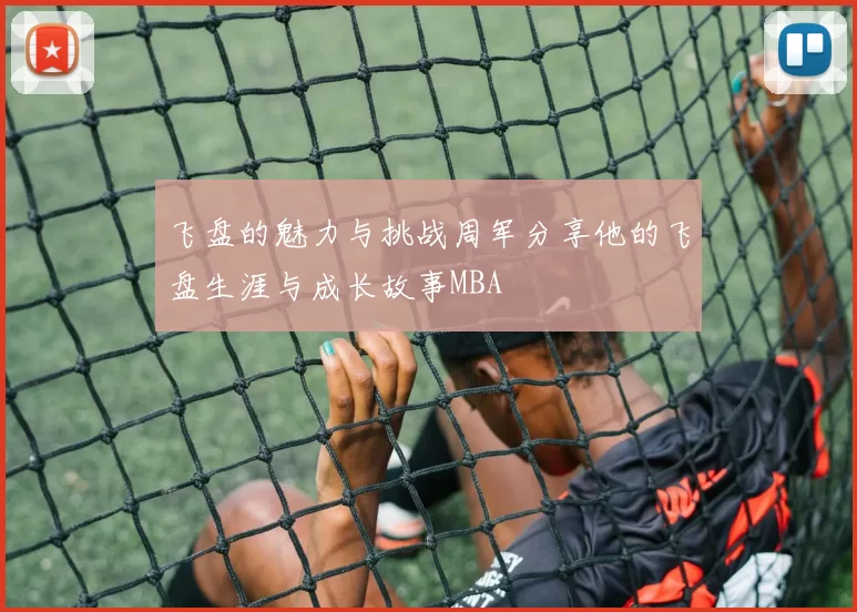 飞盘的魅力与挑战周军分享他的飞盘生涯与成长故事MBA