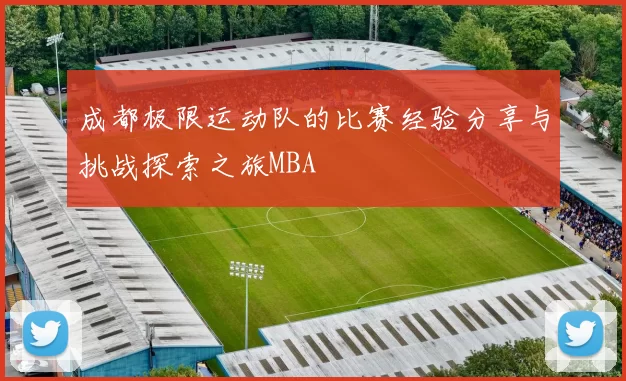 成都极限运动队的比赛经验分享与挑战探索之旅MBA