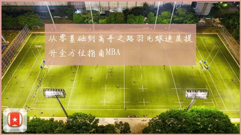 从零基础到高手之路羽毛球速度提升全方位指南MBA