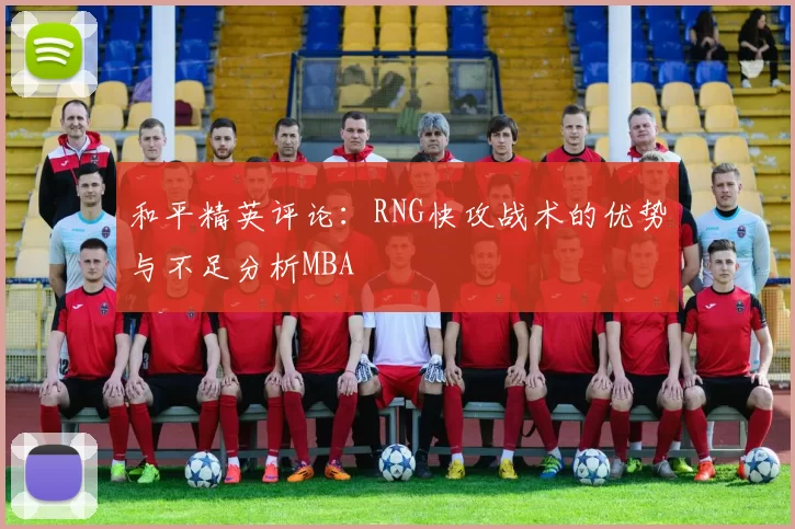 和平精英评论：RNG快攻战术的优势与不足分析MBA