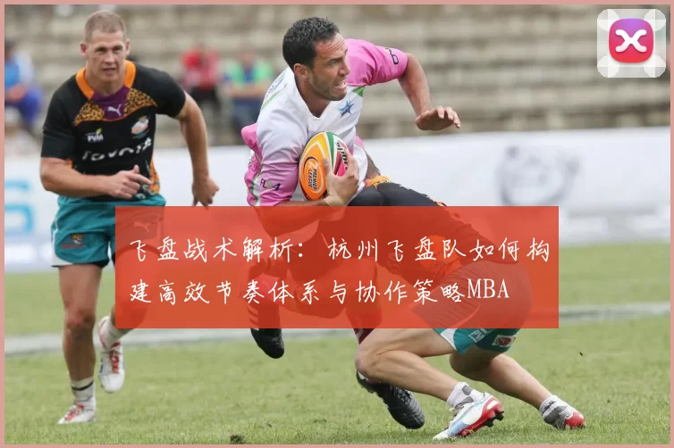 飞盘战术解析：杭州飞盘队如何构建高效节奏体系与协作策略MBA