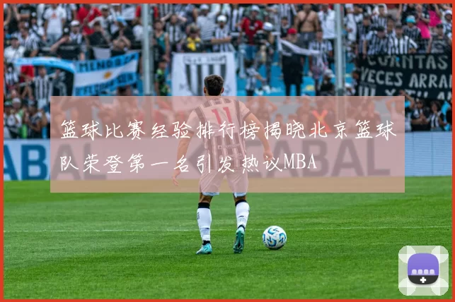篮球比赛经验排行榜揭晓北京篮球队荣登第一名引发热议MBA