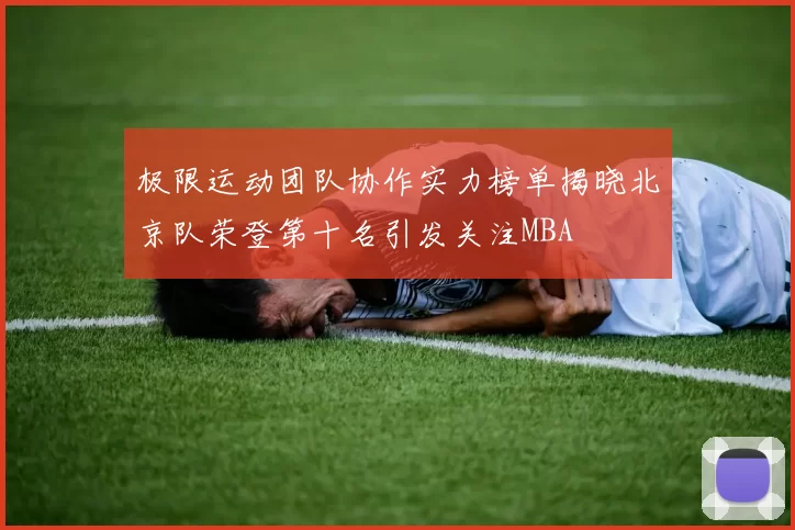 极限运动团队协作实力榜单揭晓北京队荣登第十名引发关注MBA