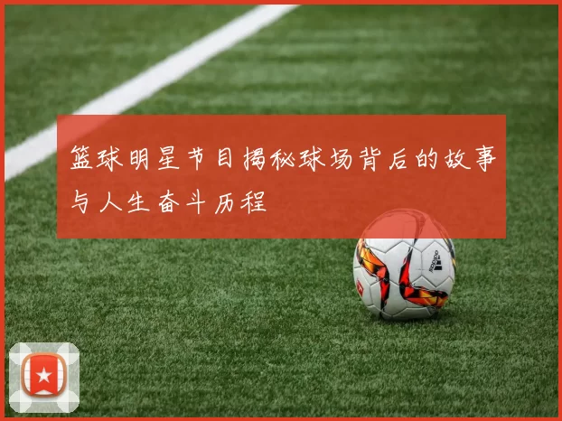 篮球明星节目揭秘球场背后的故事与人生奋斗历程