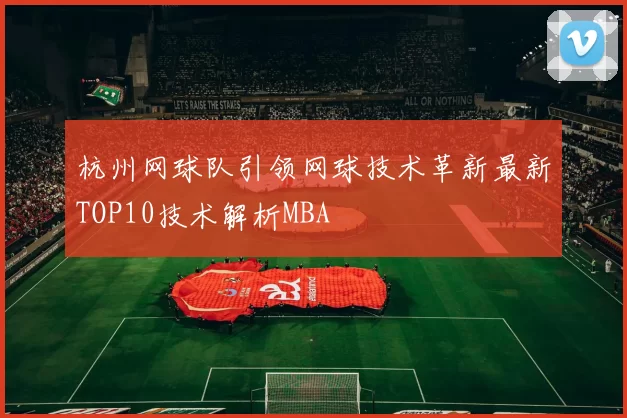 杭州网球队引领网球技术革新最新TOP10技术解析MBA
