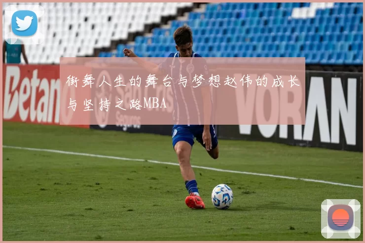 街舞人生的舞台与梦想赵伟的成长与坚持之路MBA