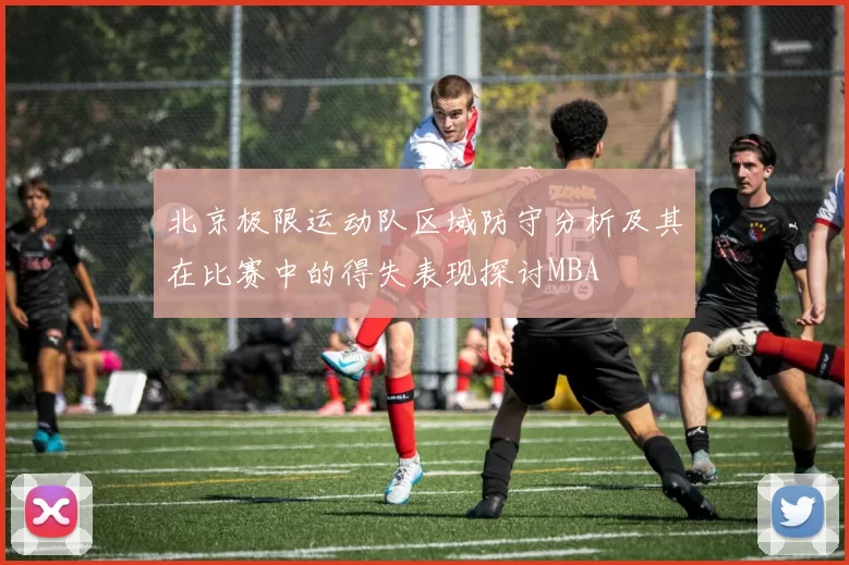 北京极限运动队区域防守分析及其在比赛中的得失表现探讨MBA
