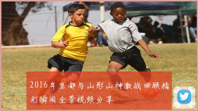 2016年京都与山形山神激战回顾精彩瞬间全景视频分享