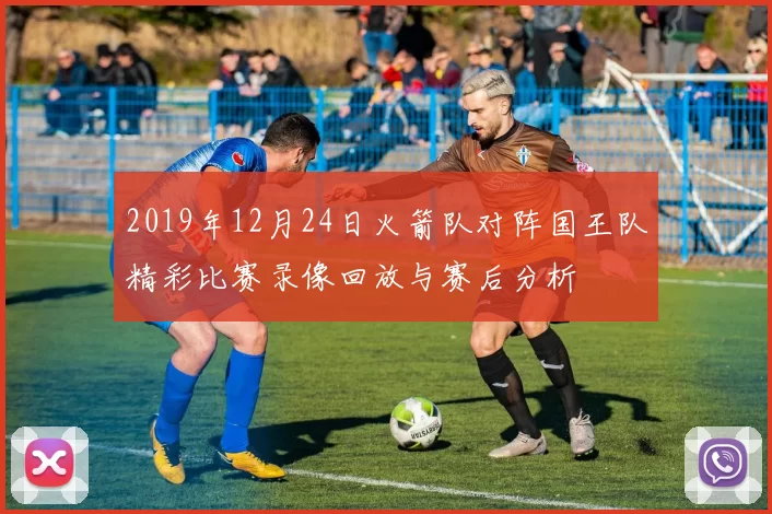 2019年12月24日火箭队对阵国王队精彩比赛录像回放与赛后分析